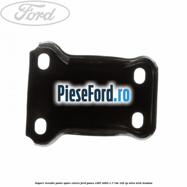 Suport metalic punte spate centru Ford Puma 1997-2003 1.7 16V 125 cp MHA, MHB benzina