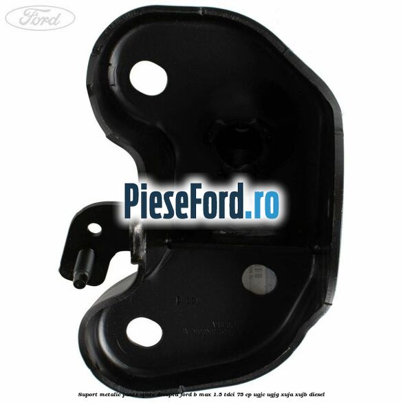 Suport metalic punte spate dreapta Ford B-Max 1.5 TDCi 75 cp UGJC, UGJG, XUJA, XUJB diesel