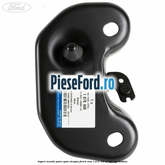 Suport metalic punte spate dreapta Ford B-Max 1.6 Ti 105 cp IQJA, IQJC benzina