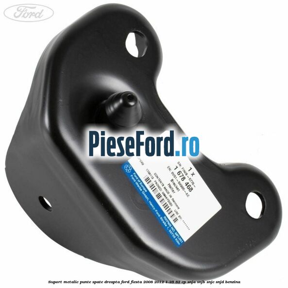 Suport metalic punte spate dreapta Ford Fiesta 2008-2012 1.25 82 cp SNJA, SNJB, SNJC, SNJD benzina