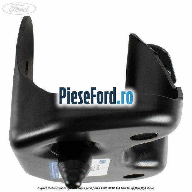 Suport metalic punte spate dreapta Ford Fiesta 2008-2012 1.4 TDCi 68 cp F6JB, F6JD diesel