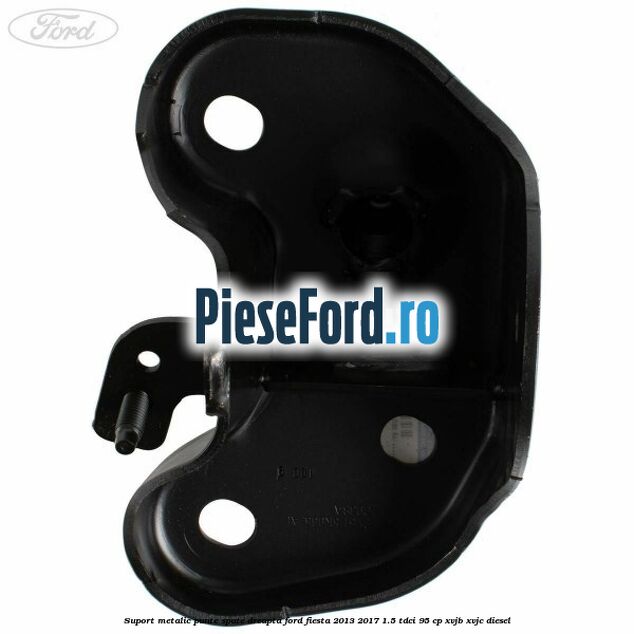 Suport metalic punte spate dreapta Ford Fiesta 2013-2017 1.5 TDCi 95 cp XVJB, XVJC diesel