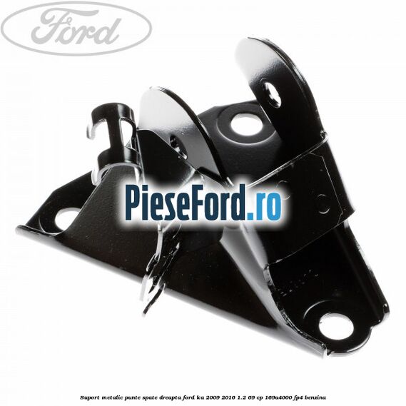 Suport metalic punte spate dreapta Ford Ka 2009-2016 1.2 69 cp 169A4000, FP4 benzina