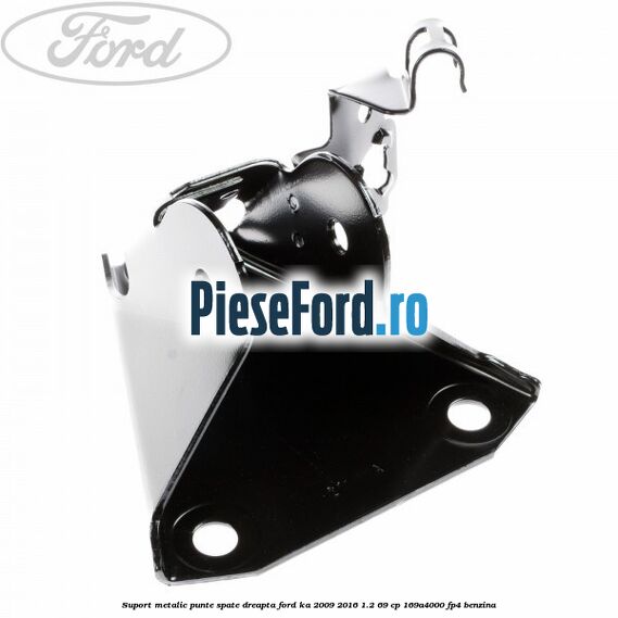 Suport metalic punte spate dreapta Ford Ka 2009-2016 1.2 69 cp 169A4000, FP4 benzina