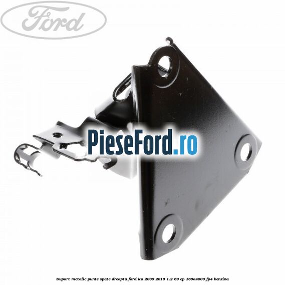 Suport metalic punte spate dreapta Ford Ka 2009-2016 1.2 69 cp 169A4000, FP4 benzina