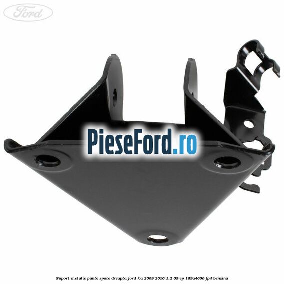 Suport metalic punte spate dreapta Ford Ka 2009-2016 1.2 69 cp 169A4000, FP4 benzina