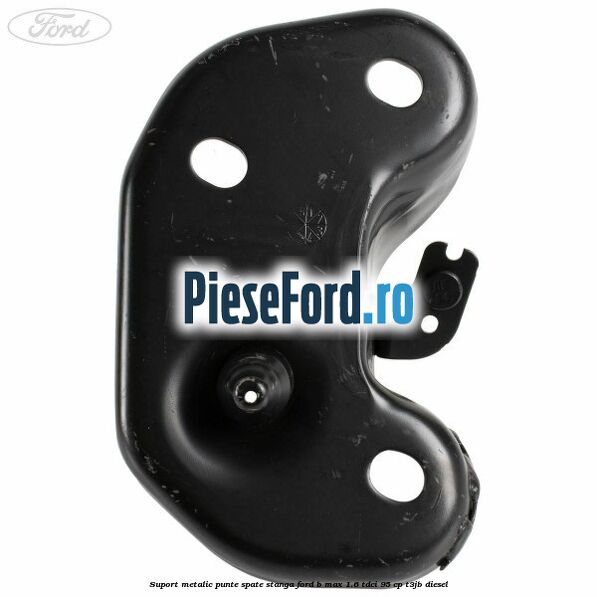 Suport metalic punte spate stanga Ford B-Max 1.6 TDCi 95 cp Suport metalic punte spate stanga Ford B-Max 1.6 TDCi 95 cp T3JB diesel