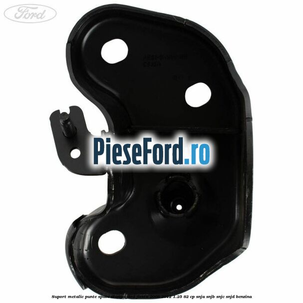 Suport metalic punte spate stanga Ford Fiesta 2008-2012 1.25 82 cp SNJA, SNJB, SNJC, SNJD benzina