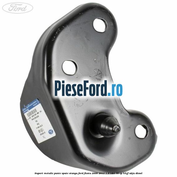 Suport metalic punte spate stanga Ford Fiesta 2008-2012 1.6 TDCi 75 cp HHJF, UBJA diesel