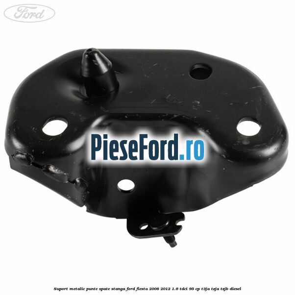 Suport metalic punte spate stanga Ford Fiesta 2008-2012 1.6 TDCi 95 cp Suport metalic punte spate stanga Ford Fiesta 2008-2012 1.6 TDCi 95 cp T3JA, TZJA, TZJB diesel