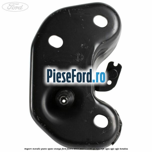 Suport metalic punte spate stanga Ford Fiesta 2013-2017 1.4 97 cp RTJA, RTJB, SPJA, SPJC, SPJE benzina