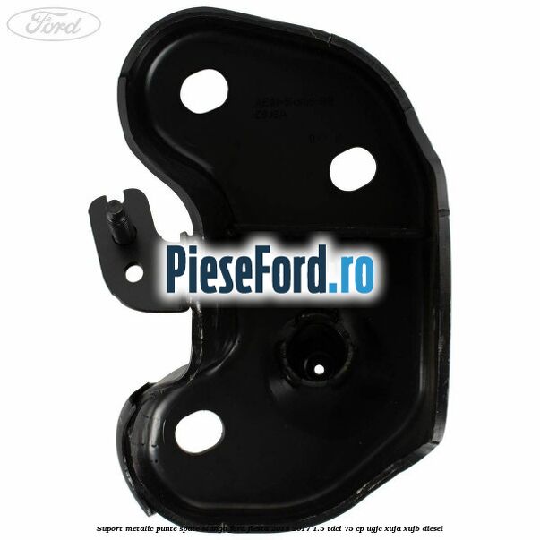 Suport metalic punte spate stanga Ford Fiesta 2013-2017 1.5 TDCi 75 cp Suport metalic punte spate stanga Ford Fiesta 2013-2017 1.5 TDCi 75 cp UGJC, XUJA, XUJB diesel