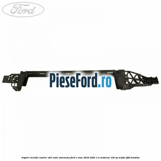 Suport metalic racitor ulei cutie automata Ford C-Max 2016-2020 1.0 EcoBoost 100 cp M2DA, SFDA benzina