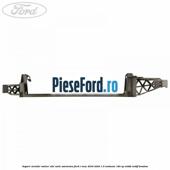 Suport metalic racitor ulei cutie automata Ford C-Max 2016-2020 1.5 EcoBoost 150 cp M8DB, M8DF benzina