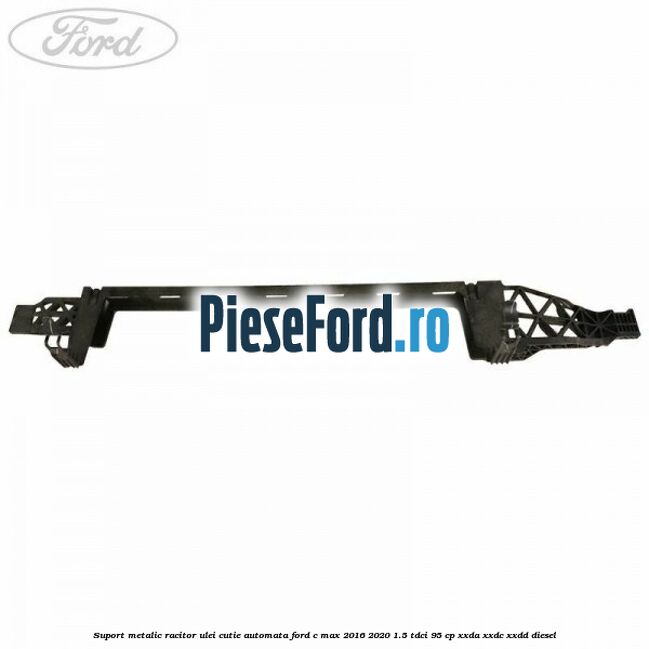 Suport metalic racitor ulei cutie automata Ford C-Max 2016-2020 1.5 TDCi 95 cp XXDA, XXDC, XXDD diesel