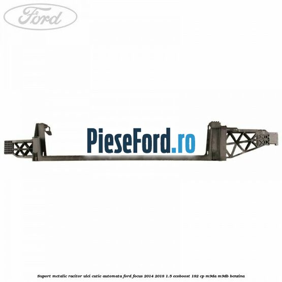 Suport metalic racitor ulei cutie automata Ford Focus 2014-2018 1.5 EcoBoost 182 cp M9DA, M9DB benzina
