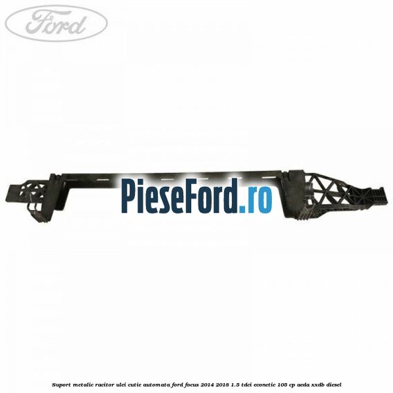 Suport metalic racitor ulei cutie automata Ford Focus 2014-2018 1.5 TDCi ECOnetic 105 cp Suport metalic racitor ulei cutie automata Ford Focus 2014-2018 1.5 TDCi ECOnetic 105 cp AEDA, XXDB diesel