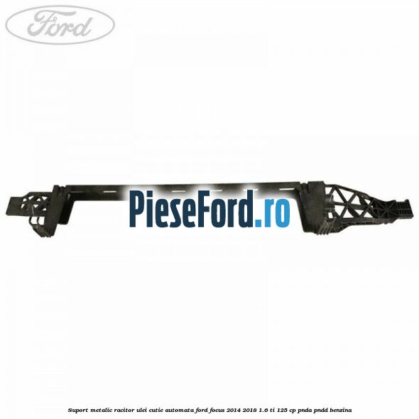 Suport metalic racitor ulei cutie automata Ford Focus 2014-2018 1.6 Ti 125 cp PNDA, PNDD benzina