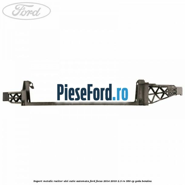 Suport metalic racitor ulei cutie automata Ford Focus 2014-2018 2.3 RS 350 cp YVDA benzina
