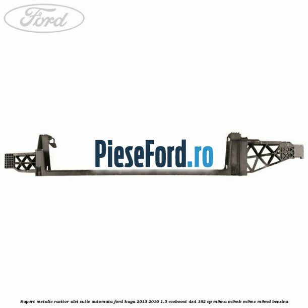 Suport metalic racitor ulei cutie automata Ford Kuga 2013-2016 1.5 EcoBoost 4x4 182 cp M9MA, M9MB, M9MC, M9MD benzina