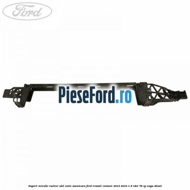 Suport metalic racitor ulei cutie automata Ford Transit Connect 2013-2018 1.5 TDCi 75 cp XUGA diesel
