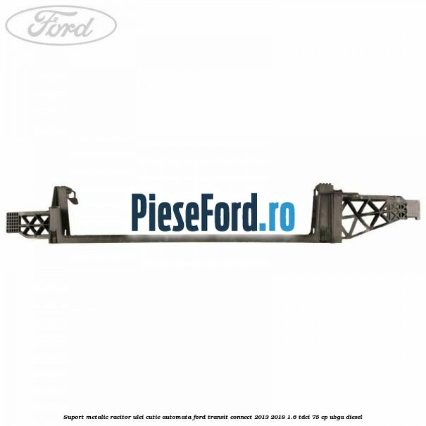 Suport metalic racitor ulei cutie automata Ford Transit Connect 2013-2018 1.6 TDCi 75 cp UBGA diesel