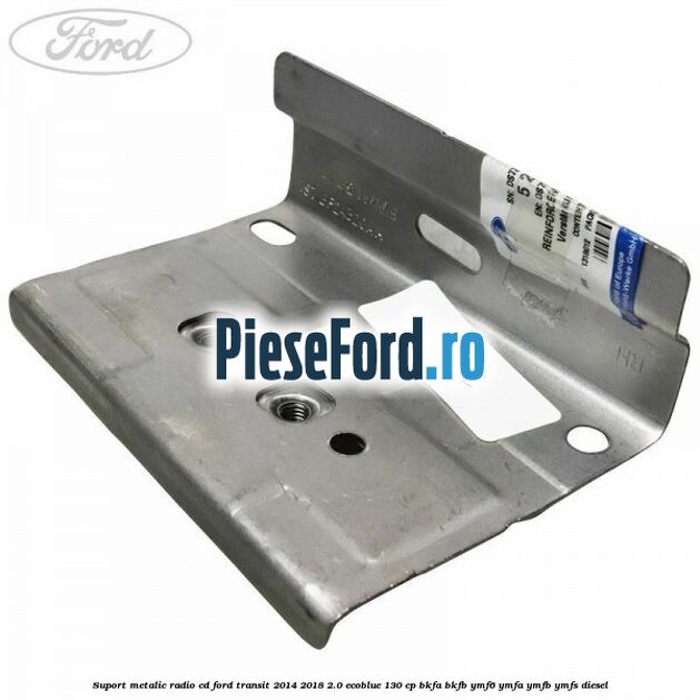 Suport metalic radio cd Ford Transit 2014-2018 2.0 EcoBlue 130 cp BKFA, BKFB, YMF6, YMFA, YMFB, YMFS diesel