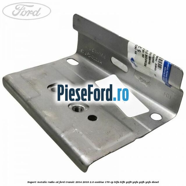 Suport metalic radio cd Ford Transit 2014-2018 2.0 EcoBlue 170 cp BLFA, BLFB, YNF6, YNFA, YNFB, YNFS diesel