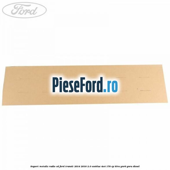Suport metalic radio cd Ford Transit 2014-2018 2.0 EcoBlue 4x4 170 cp Suport metalic radio cd Ford Transit 2014-2018 2.0 EcoBlue 4x4 170 cp BLRA, YNR6, YNRA diesel