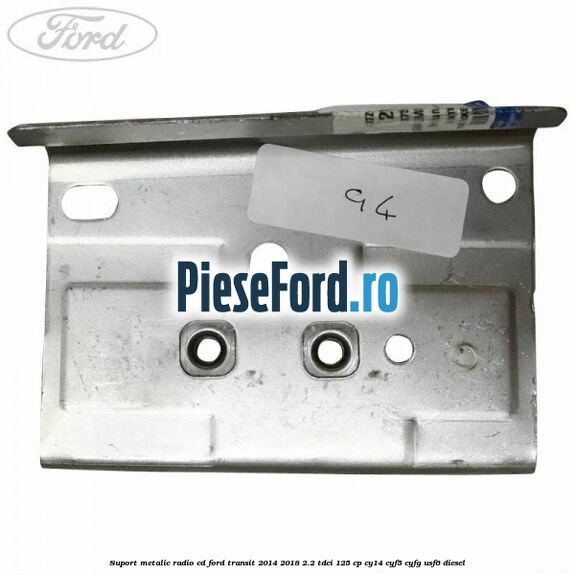 Suport metalic radio cd Ford Transit 2014-2018 2.2 TDCi 125 cp CY14, CYF5, CYFG, USF6 diesel