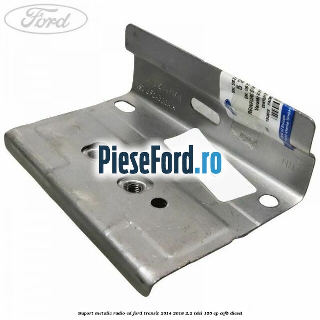 Suport metalic radio cd Ford Transit 2014-2018 2.2 TDCi 155 cp CVF5 diesel