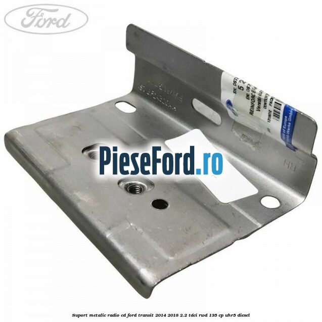 Suport metalic radio cd Ford Transit 2014-2018 2.2 TDCi RWD 135 cp UHR5 diesel