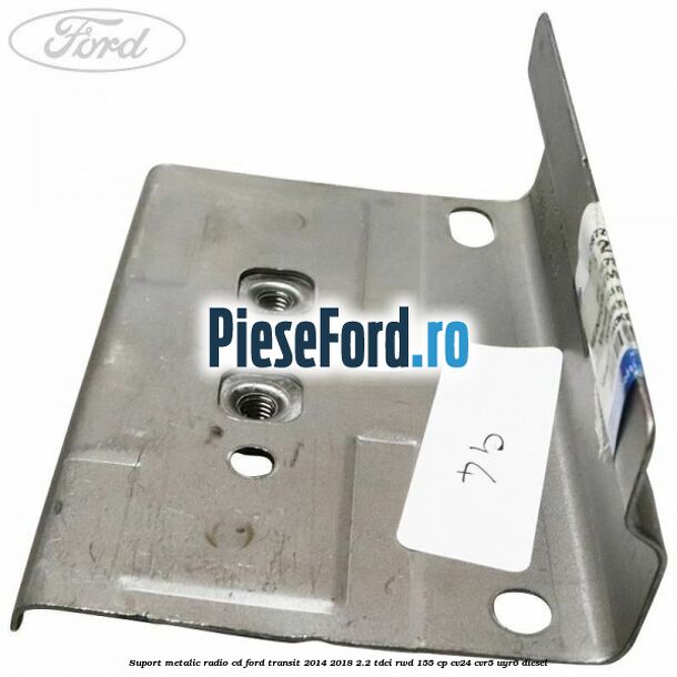 Suport metalic radio cd Ford Transit 2014-2018 2.2 TDCi RWD 155 cp Suport metalic radio cd Ford Transit 2014-2018 2.2 TDCi RWD 155 cp CV24, CVR5, UYR6 diesel