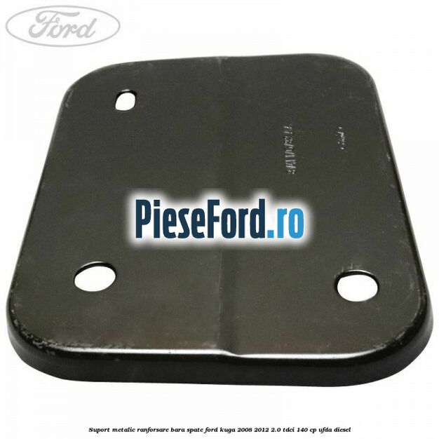 Suport metalic ranforsare bara spate Ford Kuga 2008-2012 2.0 TDCI 140 cp Suport metalic ranforsare bara spate Ford Kuga 2008-2012 2.0 TDCI 140 cp UFDA diesel