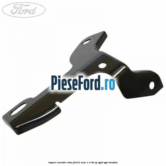 Suport metalic releu Ford B-Max 1.4 90 cp SPJD, SPJE benzina