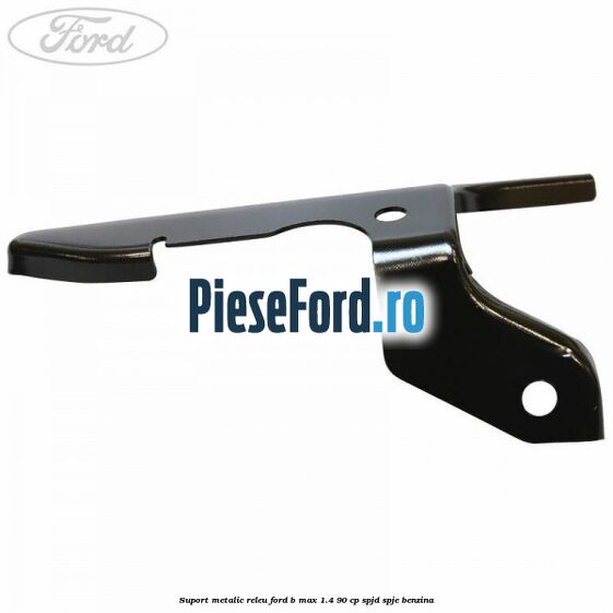 Suport metalic releu Ford B-Max 1.4 90 cp SPJD, SPJE benzina