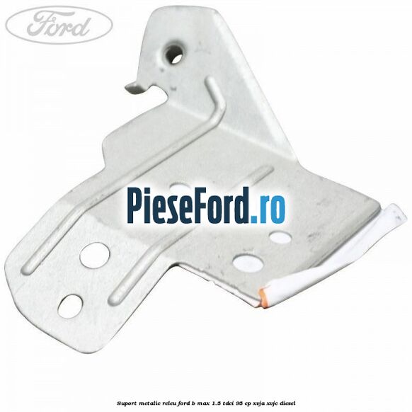 Suport metalic releu Ford B-Max 1.5 TDCi 95 cp XVJA, XVJC diesel