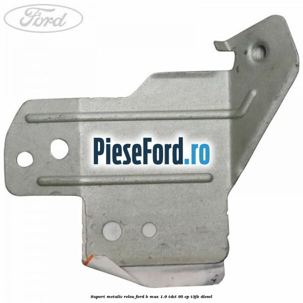 Suport metalic releu Ford B-Max 1.6 TDCi 95 cp T3JB diesel