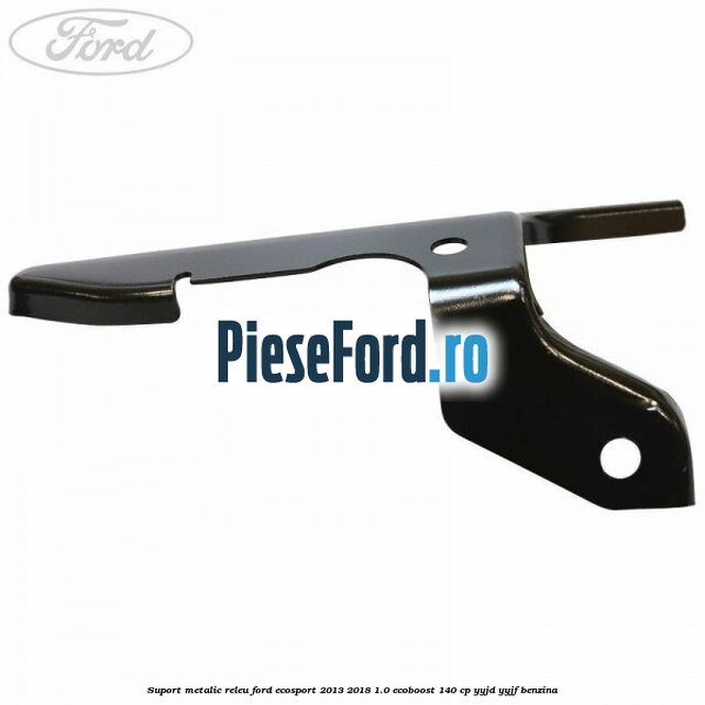 Suport metalic releu Ford EcoSport 2013-2018 1.0 EcoBoost 140 cp YYJD, YYJF benzina