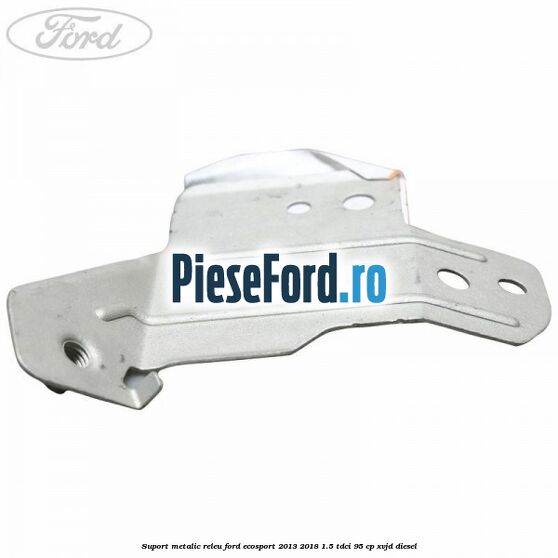 Suport metalic releu Ford EcoSport 2013-2018 1.5 TDCi 95 cp XVJD diesel