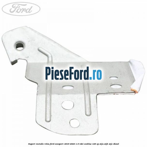 Suport metalic releu Ford EcoSport 2019-2023 1.5 TDCi EcoBlue 125 cp ZTJA, ZTJB, ZTJC diesel