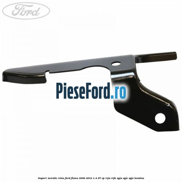 Suport metalic releu Ford Fiesta 2008-2012 1.4 97 cp RTJA, RTJB, SPJA, SPJC, SPJE benzina
