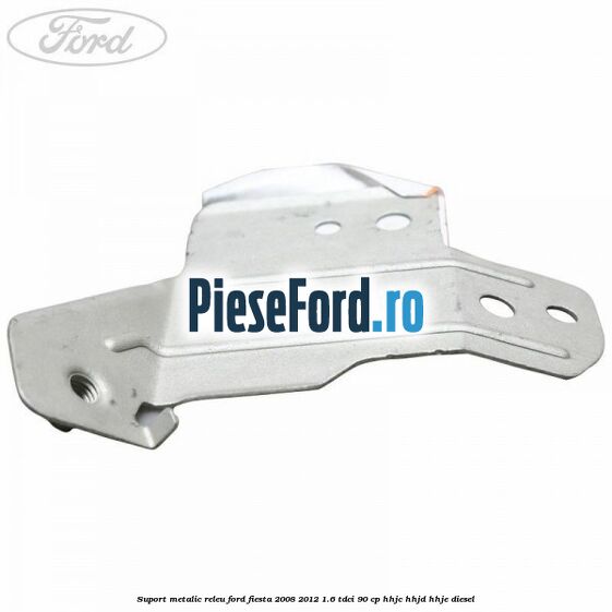 Suport metalic releu Ford Fiesta 2008-2012 1.6 TDCi 90 cp HHJC, HHJD, HHJE diesel