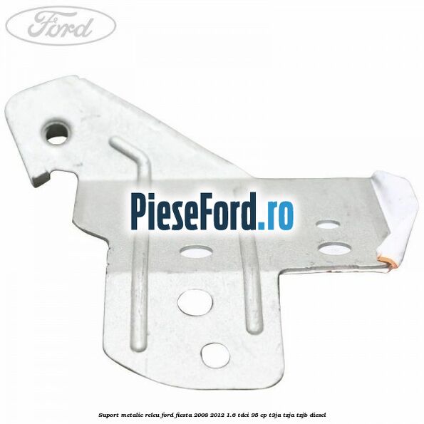 Suport metalic releu Ford Fiesta 2008-2012 1.6 TDCi 95 cp T3JA, TZJA, TZJB diesel