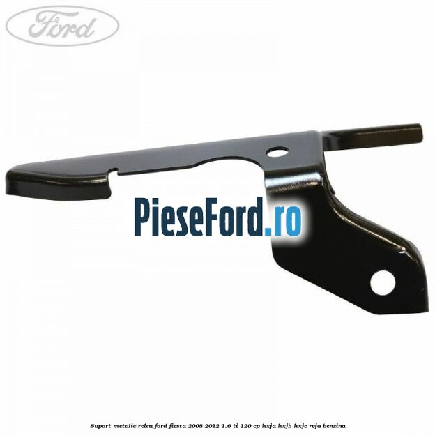 Suport metalic releu Ford Fiesta 2008-2012 1.6 Ti 120 cp HXJA, HXJB, HXJE, RVJA benzina