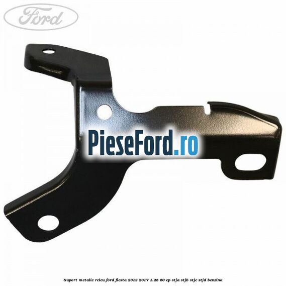 Suport metalic releu Ford Fiesta 2013-2017 1.25 60 cp STJA, STJB, STJC, STJD benzina