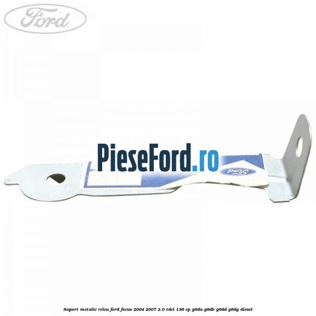 Suport metalic releu Ford Focus 2004-2007 2.0 TDCi 136 cp G6DA, G6DB, G6DD, G6DG diesel