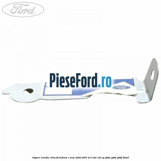 Suport metalic releu Ford Focus C-Max 2003-2007 2.0 TDCi 133 cp G6DC, G6DE, G6DF diesel