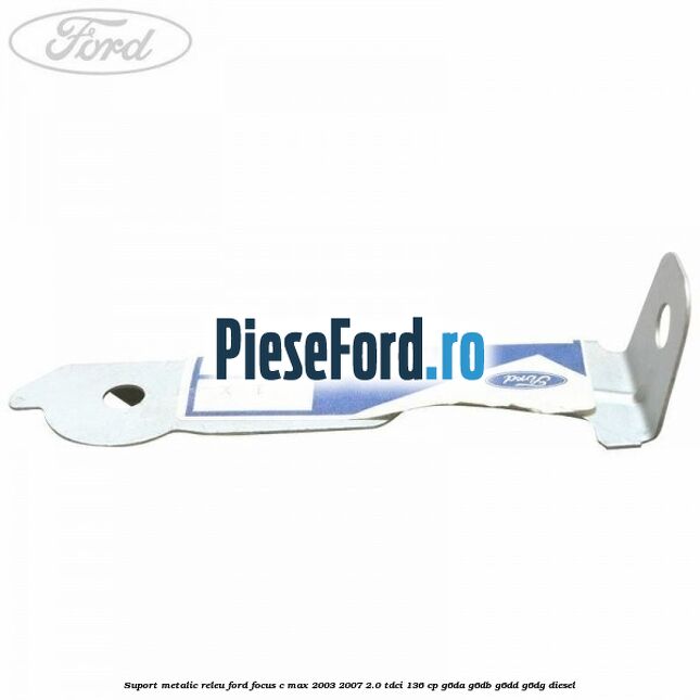 Suport metalic releu Ford Focus C-Max 2003-2007 2.0 TDCi 136 cp G6DA, G6DB, G6DD, G6DG diesel