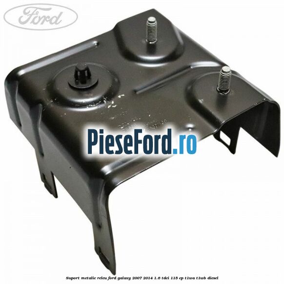 Suport metalic releu Ford Galaxy 2007-2014 1.6 TDCi 115 cp T1WA, T1WB diesel